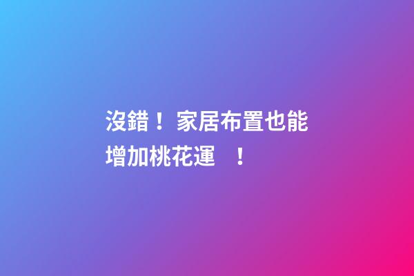 沒錯！家居布置也能增加桃花運！